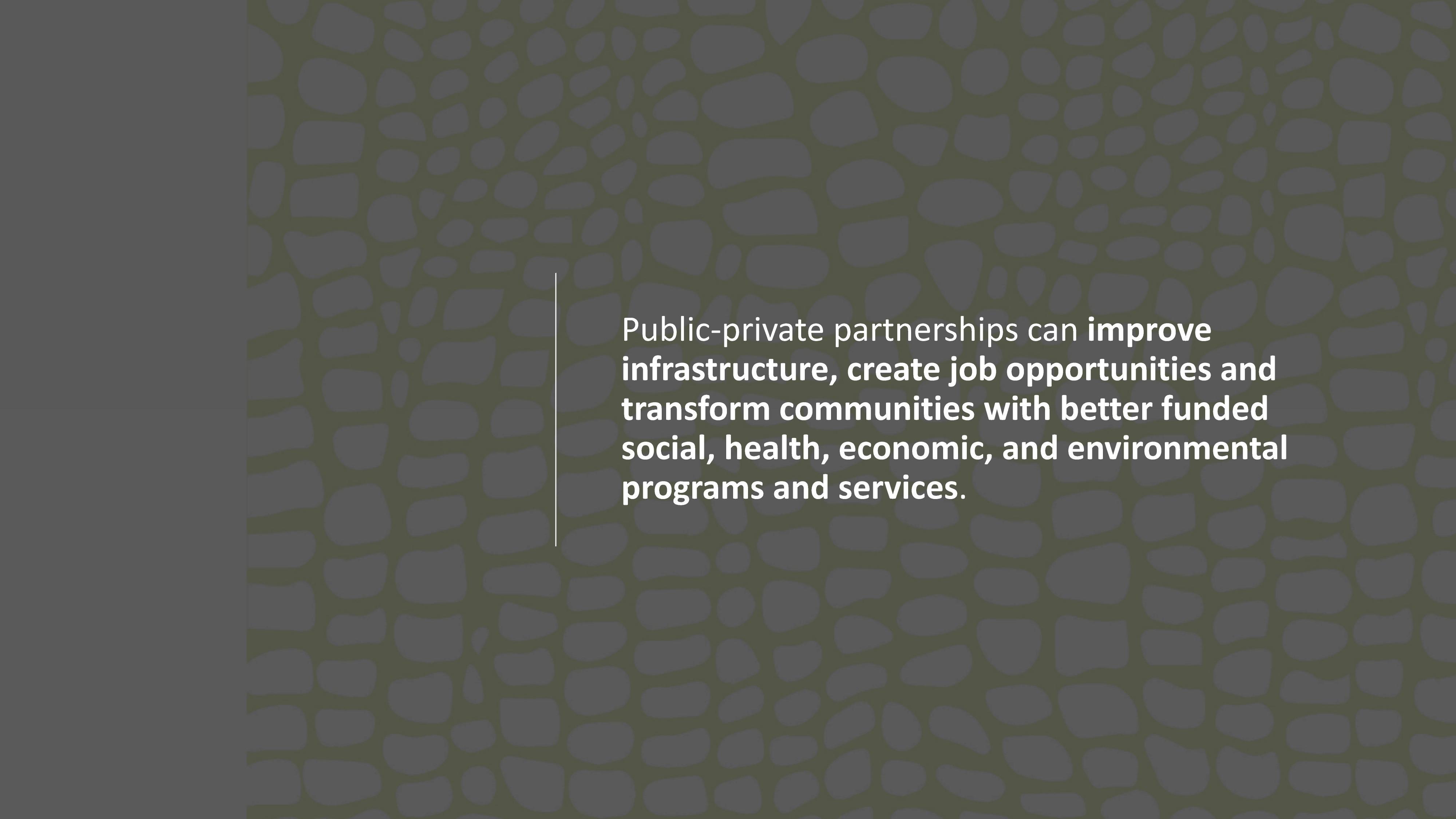 Public-private partnerships can improve infrastructure, create job opportunities and transform communities with better funded social, health, economic, and environmental programs and services.