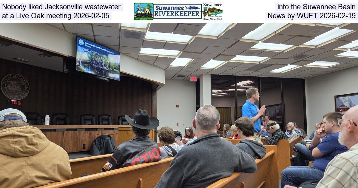 [Nobody liked Jacksonville wastewater into the Suwannee Basin at a Live Oak meeting 2026-02-05, News by WUFT 2026-02-19]